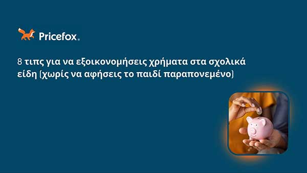 Pricefox: 8 τιπς για να εξοικονομήσεις χρήματα στα σχολικά είδη (χωρίς να αφήσεις το παιδί παραπονεμένο)