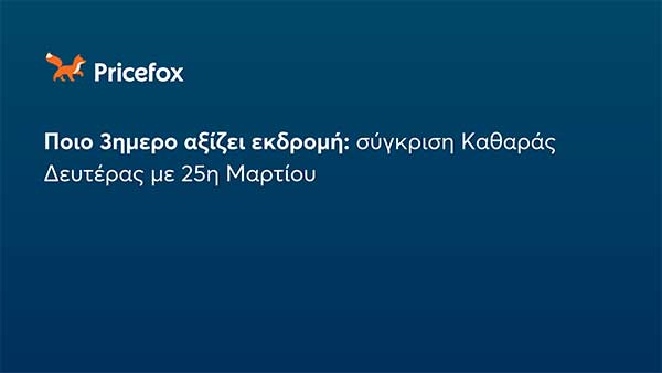 Pricefox: Καθαρά Δευτέρα VS 25η Μαρτίου: Ποιο τριήμερο σε συμφέρει να ταξιδέψεις